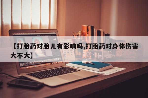 网上微信米非司酮片在线购【打胎药对胎儿有影响吗,打胎药对身体伤害大不大】
