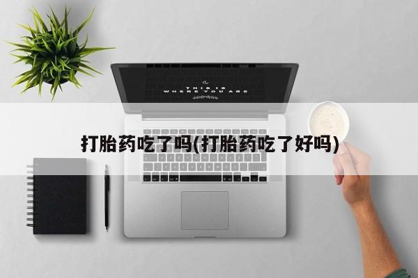 网上微信米非司酮片在线购打胎药吃了吗(打胎药吃了好吗)