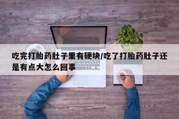网上微信米非司酮片在线购吃完打胎药肚子里有硬块/吃了打胎药肚子还是有点大怎么回事