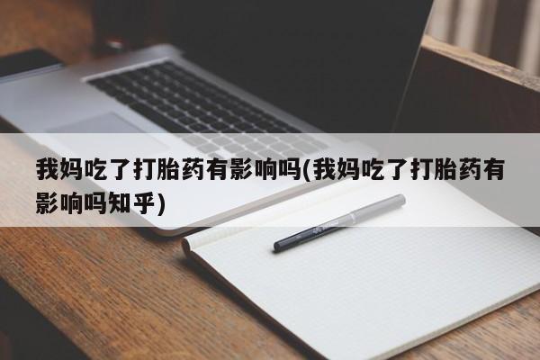 网上微信米非司酮片在线购我妈吃了打胎药有影响吗(我妈吃了打胎药有影响吗知乎)