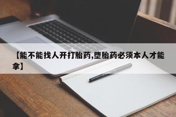 网上微信米非司酮片在线购【能不能找人开打胎药,堕胎药必须本人才能拿】