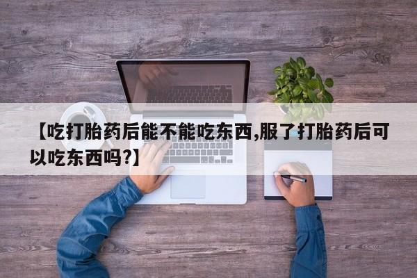 网上微信米非司酮片在线购【吃打胎药后能不能吃东西,服了打胎药后可以吃东西吗?】