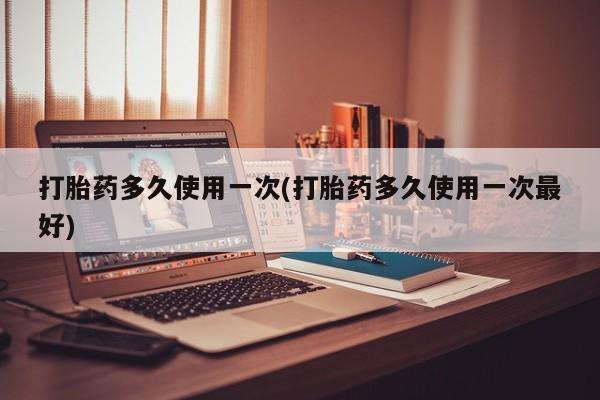网上微信米非司酮片在线购打胎药多久使用一次(打胎药多久使用一次最好)