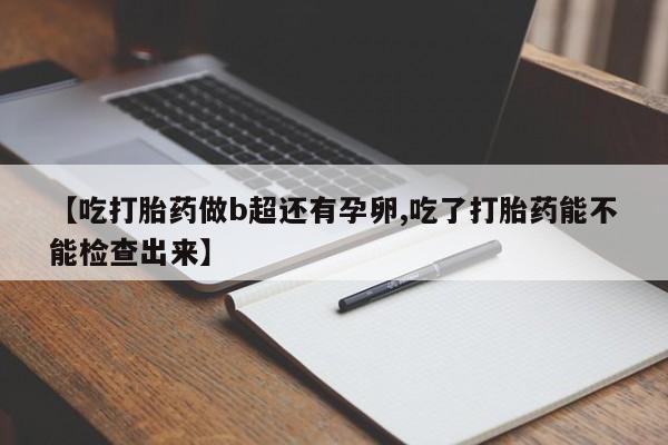 网上微信米非司酮片在线购【吃打胎药做b超还有孕卵,吃了打胎药能不能检查出来】
