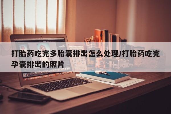 网上微信米非司酮片在线购打胎药吃完多胎囊排出怎么处理/打胎药吃完孕囊排出的照片