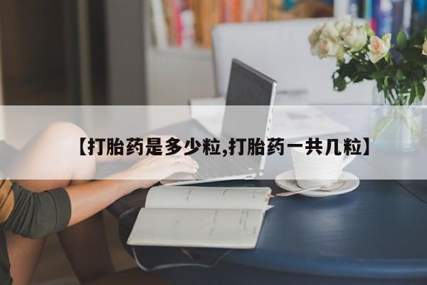 网上微信米非司酮片在线购【打胎药是多少粒,打胎药一共几粒】