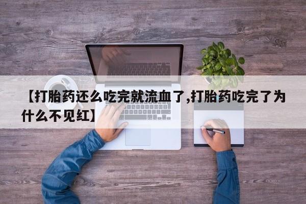 网上微信米非司酮片在线购【打胎药还么吃完就流血了,打胎药吃完了为什么不见红】