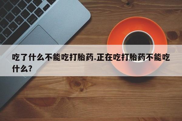 网上微信米非司酮片在线购吃了什么不能吃打胎药.正在吃打胎药不能吃什么？