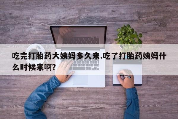 网上微信米非司酮片在线购吃完打胎药大姨妈多久来.吃了打胎药姨妈什么时候来啊？
