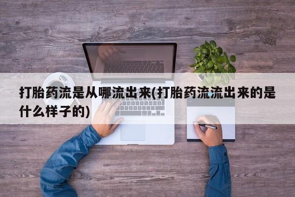 网上微信米非司酮片在线购打胎药流是从哪流出来(打胎药流流出来的是什么样子的)
