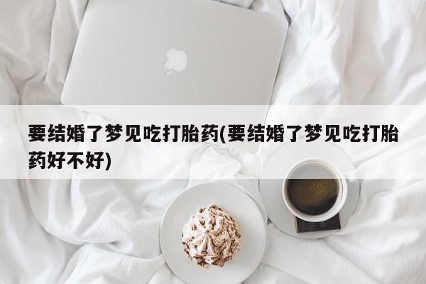 网上微信米非司酮片在线购要结婚了梦见吃打胎药(要结婚了梦见吃打胎药好不好)