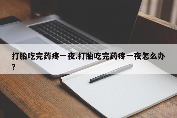 网上微信米非司酮片在线购打胎吃完药疼一夜.打胎吃完药疼一夜怎么办？