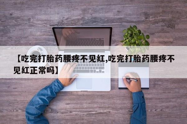 网上微信米非司酮片在线购【吃完打胎药腰疼不见红,吃完打胎药腰疼不见红正常吗】