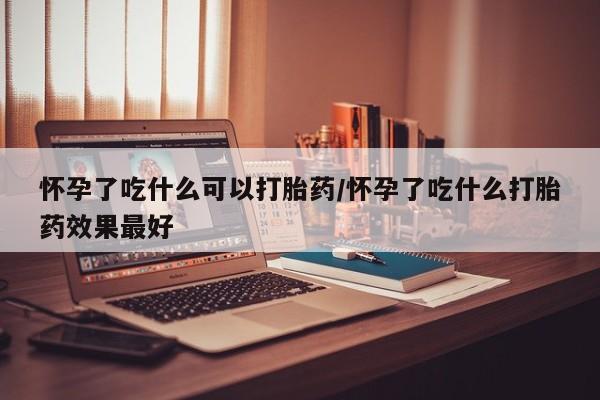 网上微信米非司酮片在线购怀孕了吃什么可以打胎药/怀孕了吃什么打胎药效果最好