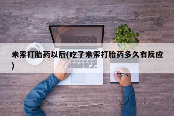 网上微信米非司酮片在线购米索打胎药以后(吃了米索打胎药多久有反应)