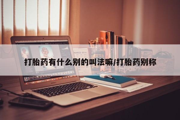 网上微信米非司酮片在线购打胎药有什么别的叫法嘛/打胎药别称