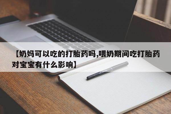 网上微信米非司酮片在线购【奶妈可以吃的打胎药吗,喂奶期间吃打胎药对宝宝有什么影响】