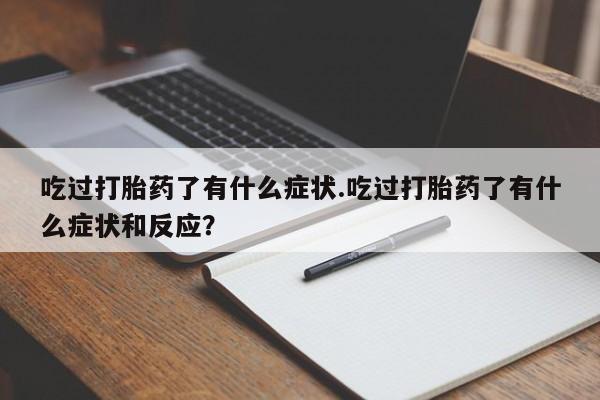 网上微信米非司酮片在线购吃过打胎药了有什么症状.吃过打胎药了有什么症状和反应?