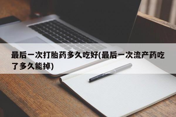 网上微信米非司酮片在线购最后一次打胎药多久吃好(最后一次流产药吃了多久能掉)