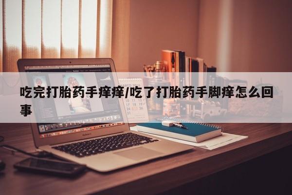 网上微信米非司酮片在线购吃完打胎药手痒痒/吃了打胎药手脚痒怎么回事