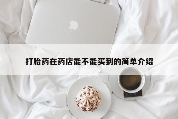 网上微信米非司酮片在线购打胎药在药店能不能买到的简单介绍