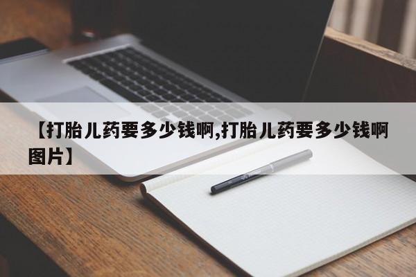 网上微信米非司酮片在线购【打胎儿药要多少钱啊,打胎儿药要多少钱啊图片】