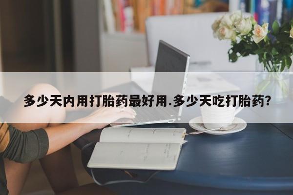 网上微信米非司酮片在线购多少天内用打胎药最好用.多少天吃打胎药？