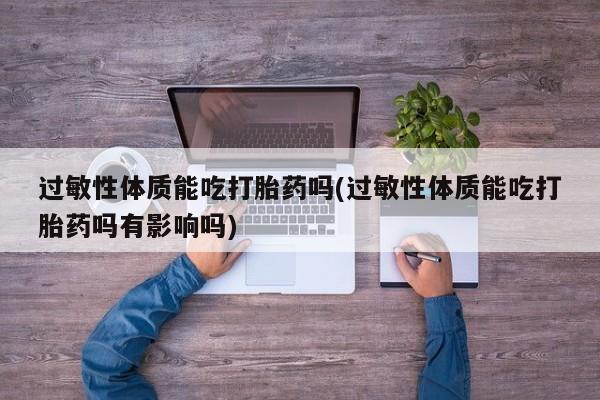 网上微信米非司酮片在线购过敏性体质能吃打胎药吗(过敏性体质能吃打胎药吗有影响吗)