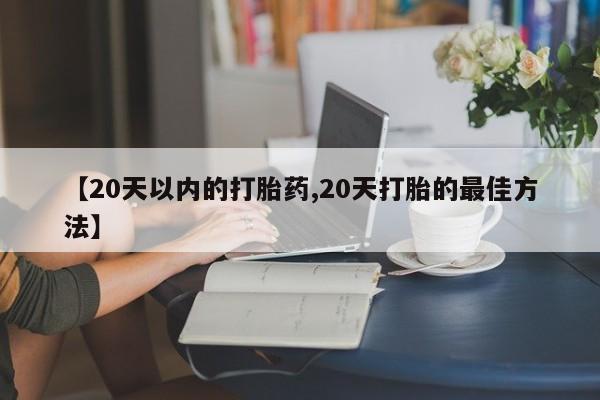 网上微信米非司酮片在线购【20天以内的打胎药,20天打胎的最佳方法】