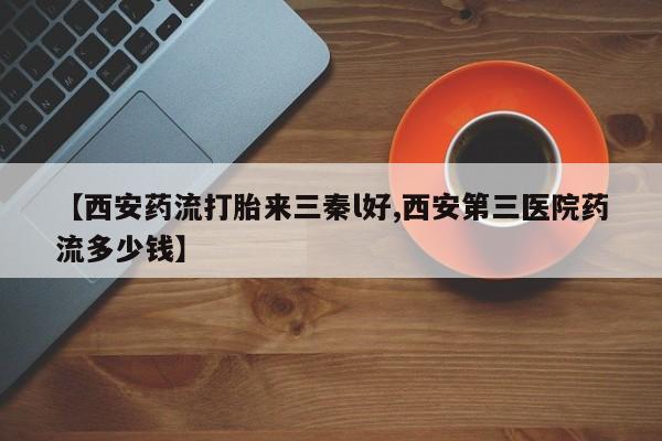 网上微信米非司酮片在线购【西安药流打胎来三秦l好,西安第三医院药流多少钱】