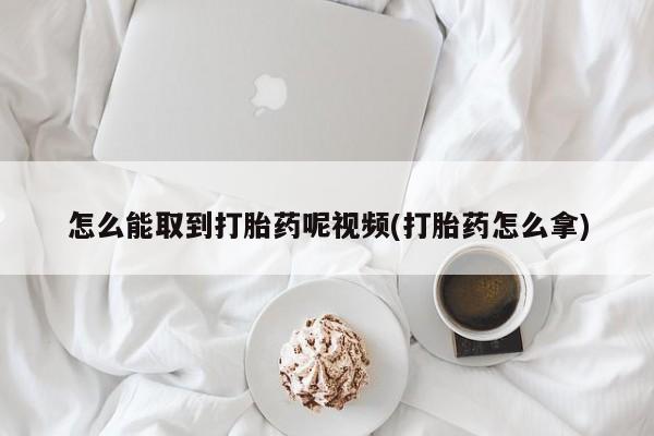 网上微信米非司酮片在线购怎么能取到打胎药呢视频(打胎药怎么拿)