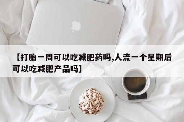 网上微信米非司酮片在线购【打胎一周可以吃减肥药吗,人流一个星期后可以吃减肥产品吗】