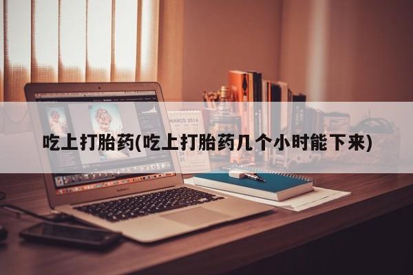 网上微信米非司酮片在线购吃上打胎药(吃上打胎药几个小时能下来)