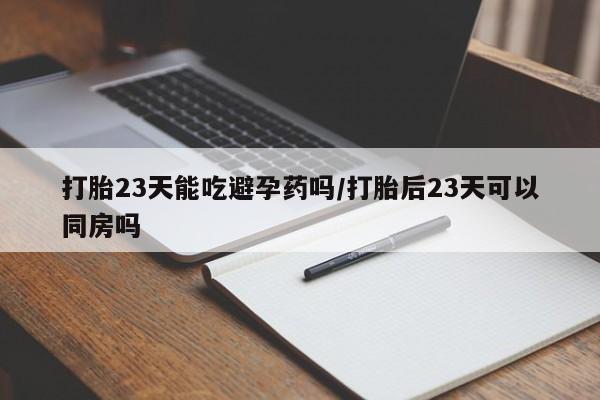 网上微信米非司酮片在线购打胎23天能吃避孕药吗/打胎后23天可以同房吗
