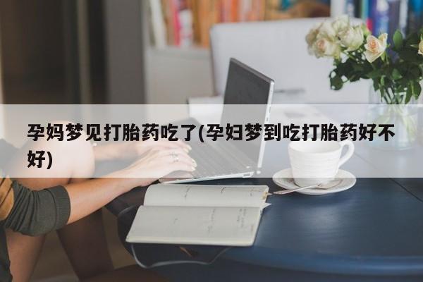 网上微信米非司酮片在线购孕妈梦见打胎药吃了(孕妇梦到吃打胎药好不好)