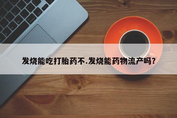 网上微信米非司酮片在线购发烧能吃打胎药不.发烧能药物流产吗？