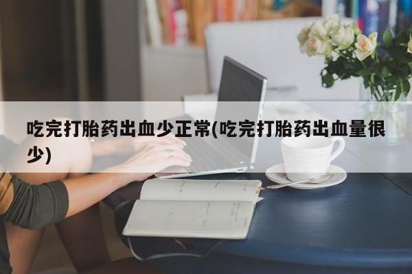 网上微信米非司酮片在线购吃完打胎药出血少正常(吃完打胎药出血量很少)