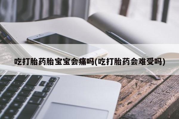 网上微信米非司酮片在线购吃打胎药胎宝宝会痛吗(吃打胎药会难受吗)