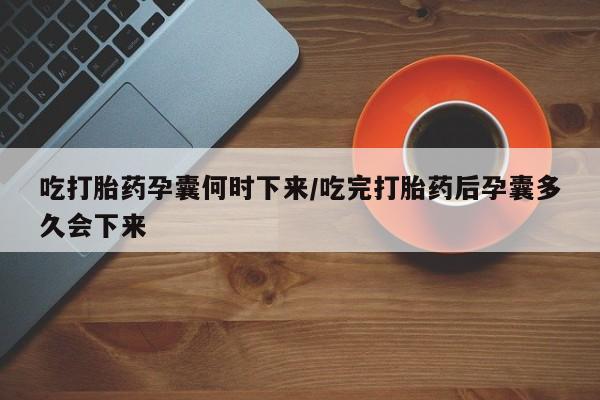 网上微信米非司酮片在线购吃打胎药孕囊何时下来/吃完打胎药后孕囊多久会下来