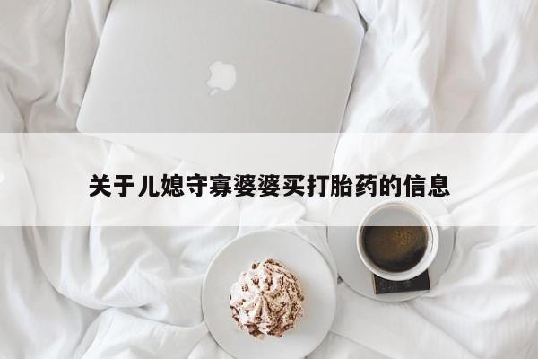 网上微信米非司酮片在线购关于儿媳守寡婆婆买打胎药的信息