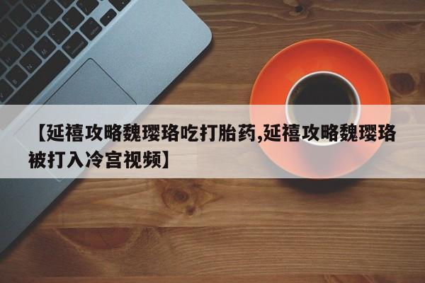 网上微信米非司酮片在线购【延禧攻略魏璎珞吃打胎药,延禧攻略魏璎珞被打入冷宫视频】