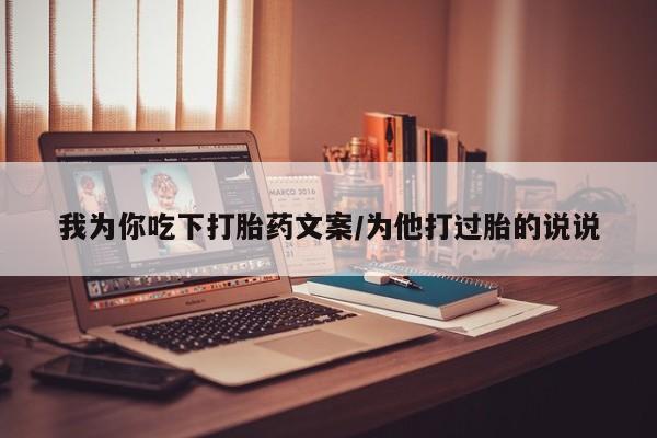 网上微信米非司酮片在线购我为你吃下打胎药文案/为他打过胎的说说