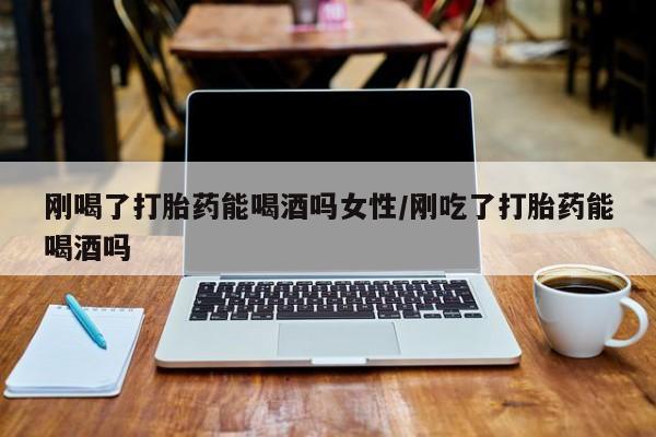 网上微信米非司酮片在线购刚喝了打胎药能喝酒吗女性/刚吃了打胎药能喝酒吗
