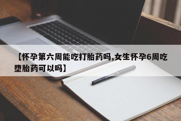 网上微信米非司酮片在线购【怀孕第六周能吃打胎药吗,女生怀孕6周吃堕胎药可以吗】