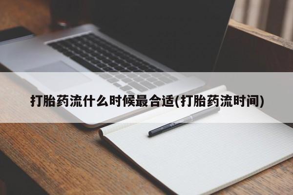 网上微信米非司酮片在线购打胎药流什么时候最合适(打胎药流时间)