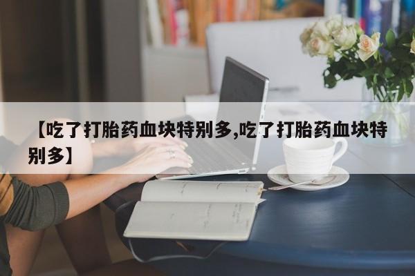 网上微信米非司酮片在线购【吃了打胎药血块特别多,吃了打胎药血块特别多】