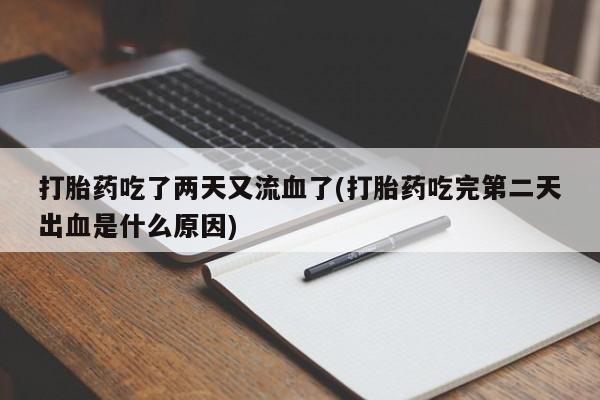 网上微信米非司酮片在线购打胎药吃了两天又流血了(打胎药吃完第二天出血是什么原因)