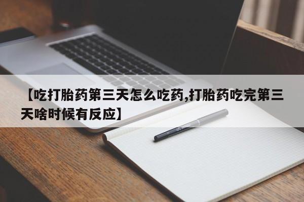网上微信米非司酮片在线购【吃打胎药第三天怎么吃药,打胎药吃完第三天啥时候有反应】