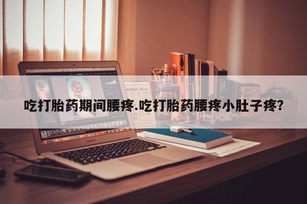 网上微信米非司酮片在线购吃打胎药期间腰疼.吃打胎药腰疼小肚子疼？