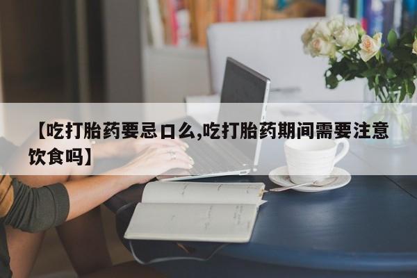 网上微信米非司酮片在线购【吃打胎药要忌口么,吃打胎药期间需要注意饮食吗】